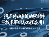 專利產(chǎn)品案例 ? 一種油封及其加工治具：汽車傳動(dòng)系統(tǒng)的密封件技術(shù)解析與工程應(yīng)用！